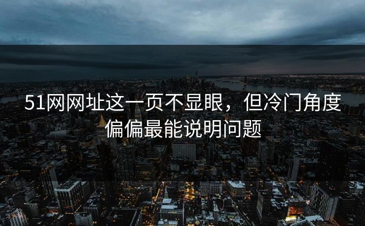 51网网址这一页不显眼,但冷门角度偏偏最能说明问题 51网网址这一页不显眼,但冷门角度偏偏最能说明问题